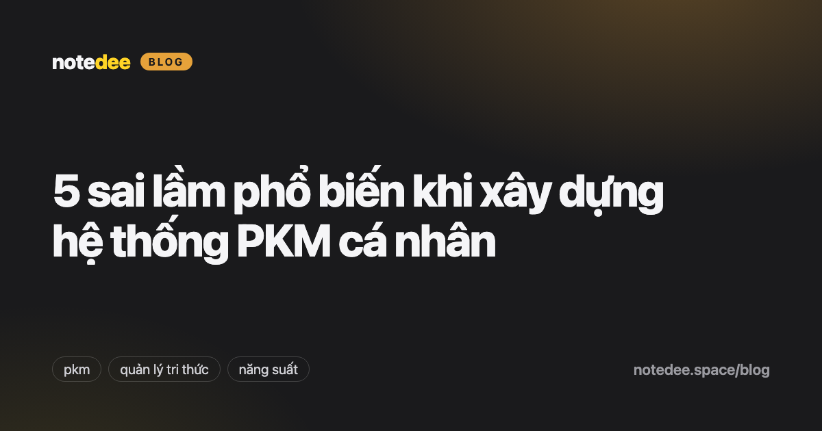 5 sai lầm phổ biến khi xây dựng hệ thống PKM cá nhân