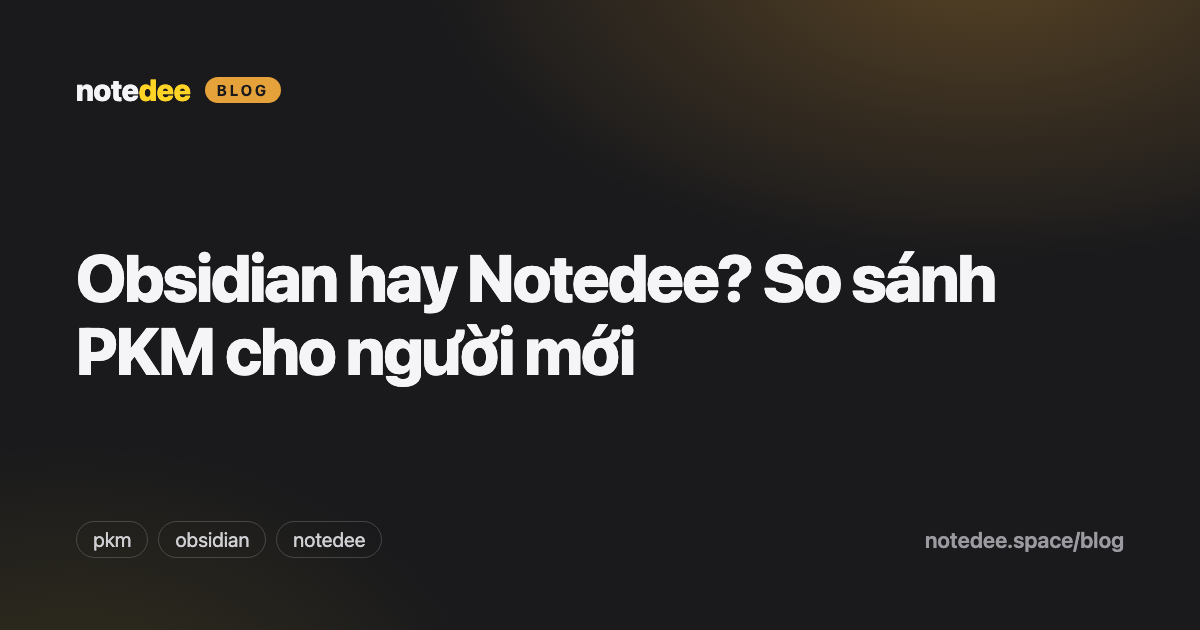 Obsidian hay Notedee? So sánh PKM cho người mới